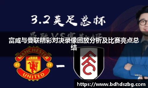 富咸与曼联精彩对决录像回放分析及比赛亮点总结