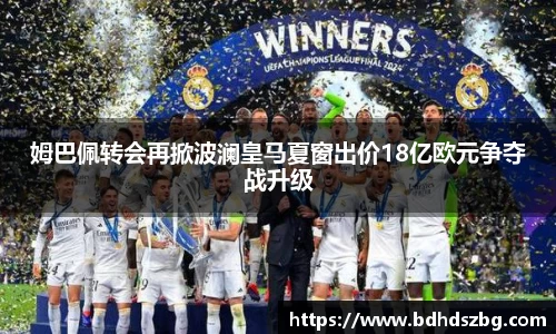 姆巴佩转会再掀波澜皇马夏窗出价18亿欧元争夺战升级